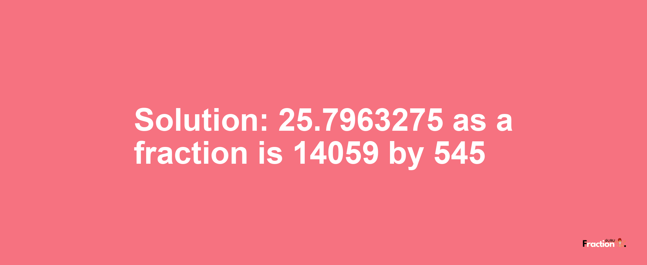 Solution:25.7963275 as a fraction is 14059/545